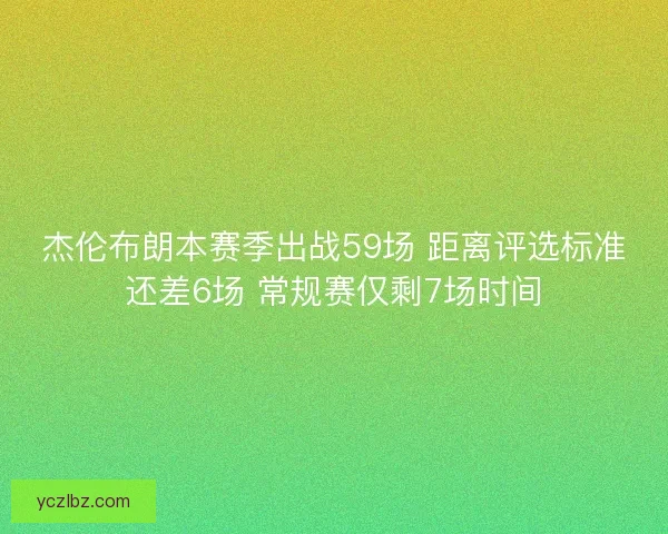 杰伦布朗本赛季出战59场 距离评选标准还差6场 常规赛仅剩7场时间